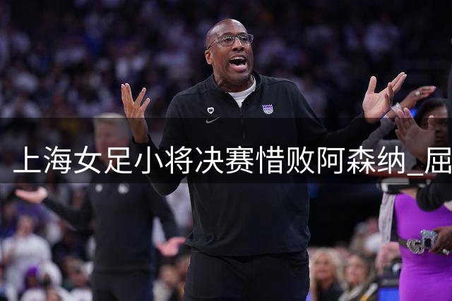 上海女足小将决赛惜败阿森纳 屈居国际青年赛亚军