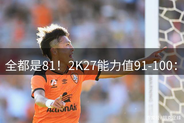 全都是81！2K27能力值91-100：凯斯勒守门员 卡鲁索&拖哈在列