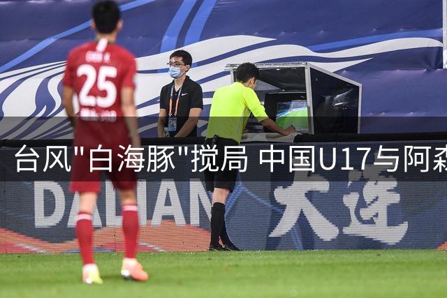 台风"白海豚"搅局 中国U17与阿森纳共享明日之星杯冠军