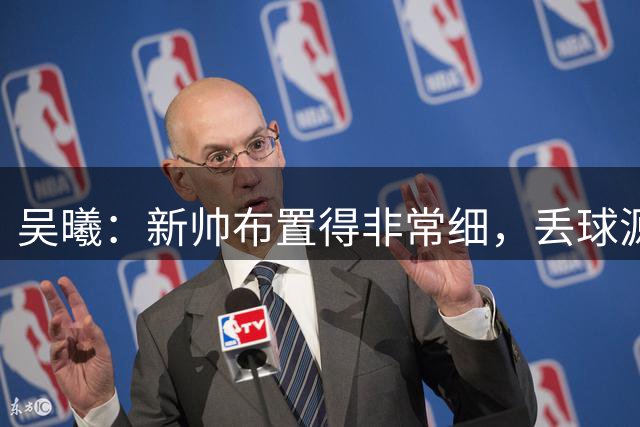 吴曦：新帅布置得非常细，丢球源于自身失误