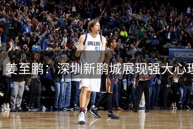 姜至鹏：深圳新鹏城展现强大心理素质