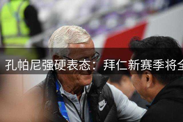 孔帕尼强硬表态：拜仁新赛季将全力冲击大耳朵杯