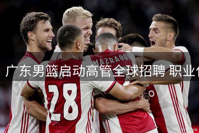 广东男篮启动高管全球招聘 职业化改革迈出关键步伐