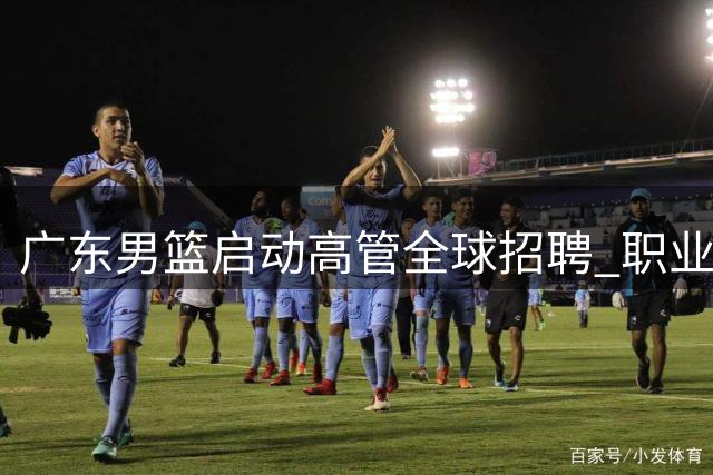 广东男篮启动高管全球招聘 职业化改革迈出关键步伐