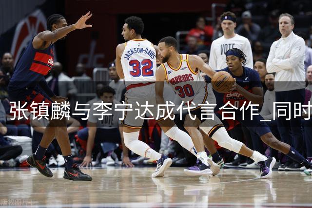 张镇麟与李宁达成代言合作 同时续约上海男篮获2400万顶薪