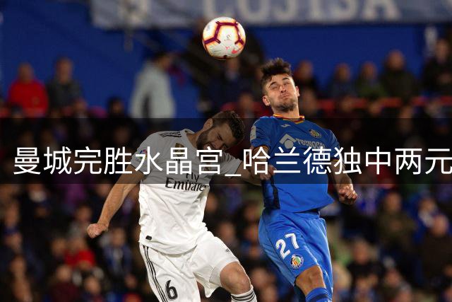 曼城完胜水晶宫 哈兰德独中两元喜笑颜开