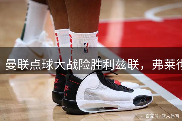 曼联点球大战险胜利兹联，弗莱彻表现引热议