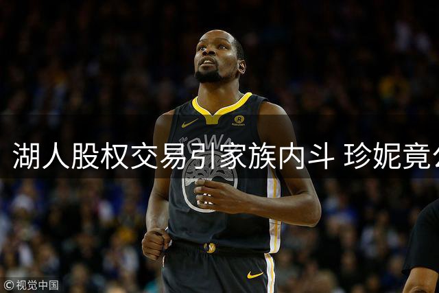 湖人股权交易引家族内斗 珍妮竟公开反对转让