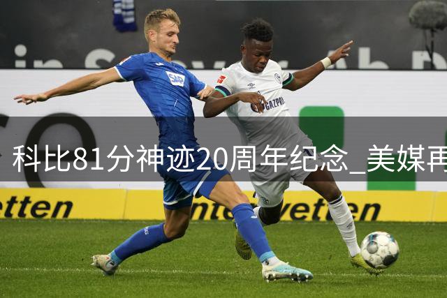 科比81分神迹20周年纪念 美媒再现传奇屠龙之夜