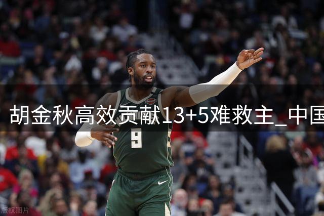 胡金秋高效贡献13+5难救主 中国男篮热身赛惜败新西兰