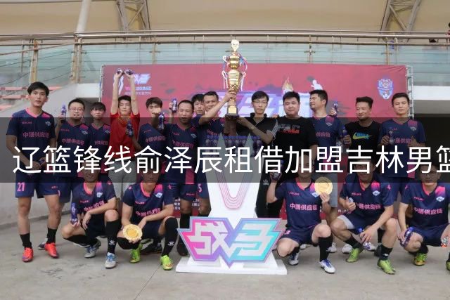 辽篮锋线俞泽辰租借加盟吉林男篮