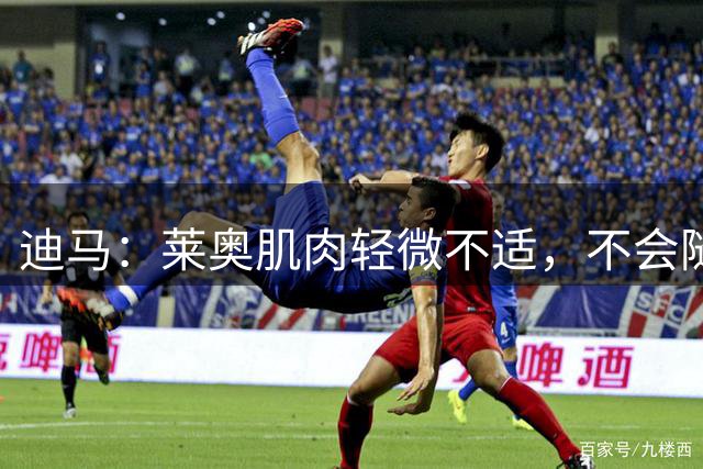 迪马：莱奥肌肉轻微不适，不会随米兰出战对阵曼联的友谊赛