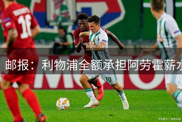邮报：利物浦全额承担阿劳霍薪水，但他的收入低于巴萨时期