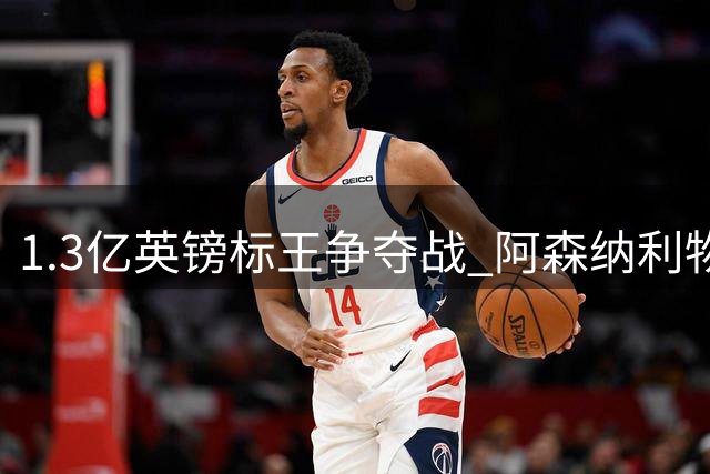 1.3亿英镑标王争夺战 阿森纳利物浦争抢巴黎边锋