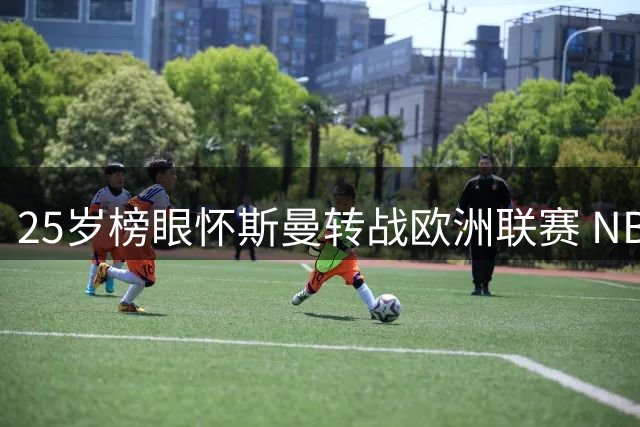 25岁榜眼怀斯曼转战欧洲联赛 NBA生涯或将终结