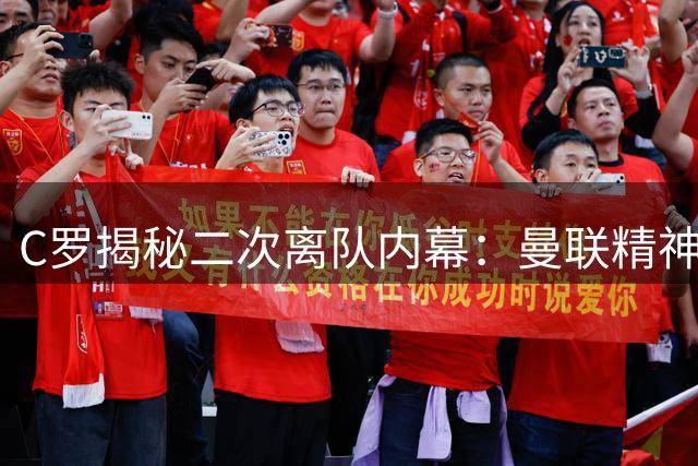 C罗揭秘二次离队内幕：曼联精神文化今非昔比